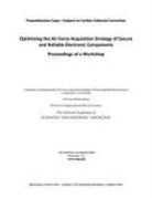 Air Force Studies Board, Committee on Optimizing the Air Force Ac, Committee on Optimizing the Air Force Acquisition Strategy of Secure and Reliable Electronic Components a Workshop, Division on Engineering and Physical Sci, Division on Engineering and Physical Sciences, National Academies Of Sciences Engineeri... - Optimizing the Air Force Acquisition Strategy of Secure and Reliable Electronic Components