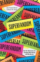 Zoe Fraade-Blanar, Aaron M. Glazer - Superfandom - How Our Obsessions are Changing What We Buy and Who We Are