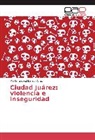 Martin Gabriel Barrón Cruz - Ciudad Juárez: violencia e inseguridad