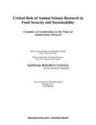 Board On Agriculture And Natural Resourc, Board on Agriculture and Natural Resources, Committee on Considerations for the Future of Animal Science Research, Division on Earth and Life Sciences, National Research Council, Policy And Global Affairs... - Critical Role of Animal Science Research in Food Security and Sustainability