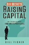 Bill Fisher - The Six Secrets of Raising Capital