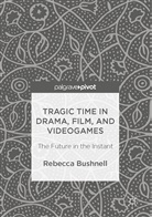 Rebecca Bushnell - Tragic Time in Drama, Film, and Videogames