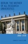Charles E McClelland, Charles E. McClelland, McClelland Charles E. - Berlin, the Mother of All Research Universities