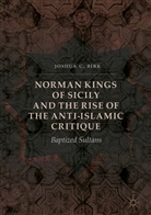 Joshua C Birk, Joshua C. Birk - Norman Kings of Sicily and the Rise of the Anti-Islamic Critique