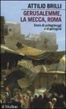 Attilio Brilli - Gerusalemme, La Mecca, Roma. Storie di pellegrinaggi e pellegrini