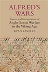 Ryan Lavelle - Alfred's Wars: Sources and Interpretations of Anglo-Saxon Warfare in the Viking Age