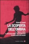 Roberto Casati - La scoperta dell'ombra. Da Platone a Galileo la storia di un enigma che ha affascinato le grandi menti dell'umanità