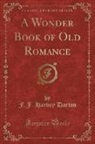 F. J. Harvey Darton - A Wonder Book of Old Romance (Classic Reprint)