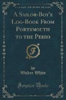 Walter White - A Sailor-Boy's Log-Book From Portsmouth to the Peiho (Classic Reprint)
