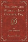 John O'Keeffe - The Dramatic Works of John O'keeffe, Esq., Vol. 3 of 4 (Classic Reprint)
