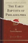 David Spencer - The Early Baptists of Philadelphia (Classic Reprint)