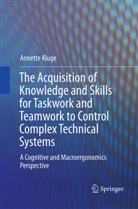 Annette Kluge - The Acquisition of Knowledge and Skills for Taskwork and Teamwork to Control Complex Technical Systems