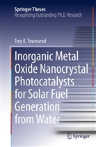 Troy K Townsend, Troy K. Townsend - Inorganic Metal Oxide Nanocrystal Photocatalysts for Solar Fuel Generation from Water