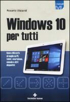 Rosario Viscardi - Windows 10 per tutti. Come utilizzarlo al meglio su PC, tablet, smartphone, console e altri dispositivi