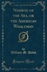 William M. Davis - Nimrod of the Sea, or the American Whaleman (Classic Reprint)
