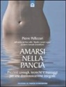 Pierre Pellizzari - Amarsi nella pancia. Preziosi consigli, tecniche e massaggi per una disintossicazione integrale