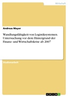 Andreas Mayer - Wandlungsfähigkeit von Logistiksystemen. Untersuchung vor dem Hintergrund der Finanz- und Wirtschaftskrise ab 2007