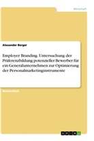 Alexander Berger - Employer Branding. Untersuchung der Präferenzbildung potenzieller Bewerber für ein Generalunternehmen zur Optimierung der Personalmarketinginstrumente