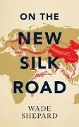 Wade Shepard - On the New Silk Road Journeying Through China''s Artery of Power