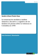 Sandra Liliana Pinzón Daza - La enunciación mediática: Análisis sintáctico, ilocutivo y cognitivo de los titulares de prensa sobre la violencia en Colombia en 1950
