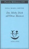 Anna M. Ortese, Anna Maria Ortese, M. Farnetti, Monica Farnetti - Da Moby Dick all'Orsa Bianca. Scritti sulla letteratura e sull'arte