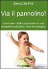 Elena Dal Prà - Via il pannolino! Come dare l'addio al pannolino in una prospettiva educativa, etica ed ecologica