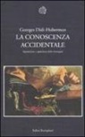Georges Didi-Huberman - La conoscenza accidentale. Apparizione e sparizione delle immagini