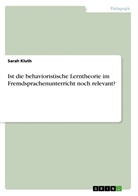 Sarah Kluth - Ist die behavioristische Lerntheorie im Fremdsprachenunterricht noch relevant?