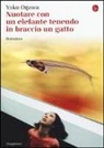 Yoko Ogawa - Nuotare con un elefante tenendo in braccio un gatto