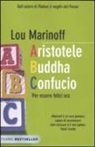 Lou Marinoff - Aristotele Buddha Confucio. Per essere felici ora