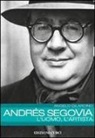 Angelo Gilardino - Andrés Segovia: l'uomo, l'artista