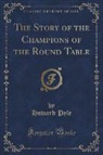 Howard Pyle - The Story of the Champions of the Round Table (Classic Reprint)
