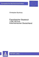 Christopher Buchholz - Französischer Staatskult 1792-1813 im linksrheinischen Deutschland