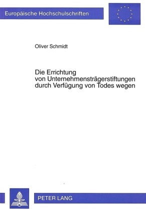 Oliver Schmidt - Die Errichtung von Unternehmensträgerstiftungen durch Verfügung von Todes wegen