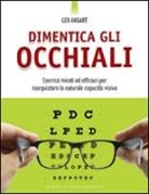 Leo Angart - Dimentica gli occhiali. Esercizi mirati ed efficaci per riacquistare la naturale capacità visiva