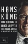 Hans Küng, C. Galli - Una battaglia lunga una vita. Idee, passioni, speranze. Il mio racconto del secolo