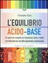 Christopher Vasey - L'equilibrio acido-base. Un approccio completo per riacquistare salute e vitalità. Con indicazioni per una dieta rigenerante e alcalinizzante