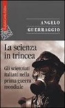 Angelo Guerraggio - La scienza in trincea. Gli scienziati italiani nella prima guerra mondiale