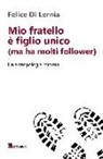 Felice Di Lernia - Mio fratello è figlio unico (ma ha molti follower). Un'antropologia minima