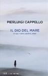Pierluigi Cappello - Il Dio del mare. Prose e interventi (1998-2006)