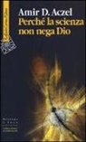 Amir D. Aczel - Perché la scienza non nega Dio