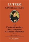 Martin Lutero, P. Ricca - L'autorità secolare, fino a che punto le si debba ubbidienza (1523). Testo tedesco a fronte