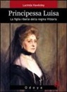Lucinda Hawksley - Principessa Luisa. La figlia ribelle della regina Vittoria