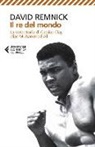 David Remnick - Il re del mondo. La vera storia di Cassius Clay, alias Muhammad Ali