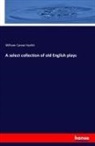 William Carew Hazlitt - A select collection of old English plays