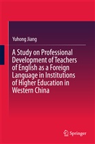 Yuhong Jiang - A Study on Professional Development of Teachers of English as a Foreign Language in Institutions of Higher Education in Western China