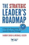 Harbir Singh, Michael Useem - The Strategic Leader's Roadmap: 6 Steps for Integrating Leadership and Strategy