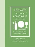 Peter Miller, Peter/ Hirsheimer Miller, Melissa Hamilton, Christopher Hirsheimer, Melissa Hamilton, … - Five Ways to Cook Asparagus and Other Recipes: The Art and Practice of Making Dinne