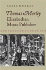 Tessa Murray - Thomas Morley: Elizabethan Music Publisher