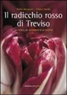 Paolo Morganti, Chiara Nardo - Il radicchio rosso di Treviso. La storia, tradizioni e ricette